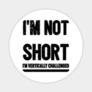 I'm not short, I'm vertically challenged. Magnet